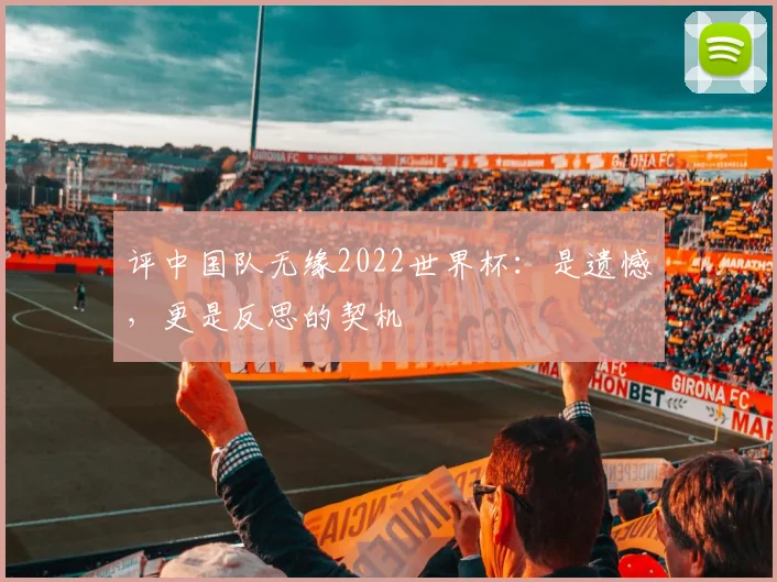 评中国队无缘2022世界杯：是遗憾，更是反思的契机