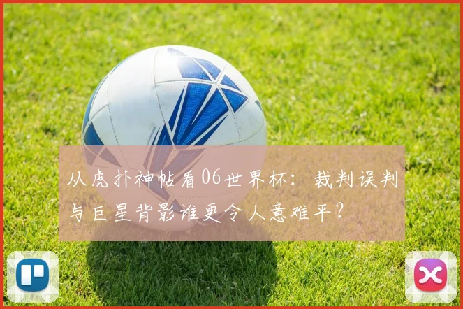 从虎扑神帖看06世界杯：裁判误判与巨星背影谁更令人意难平？