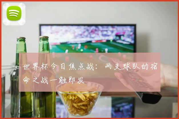 世界杯今日焦点战：两支球队的宿命之战一触即发