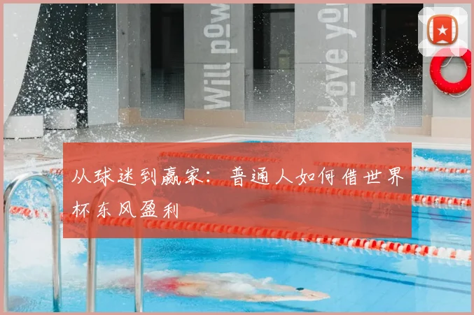 从球迷到赢家:普通人如何借世界杯东风盈利