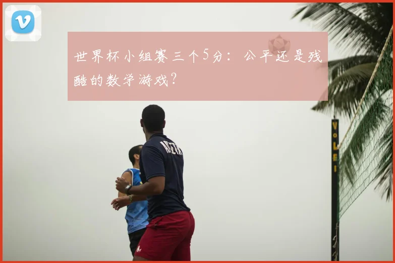 世界杯小组赛三个5分:公平还是残酷的数学游戏?