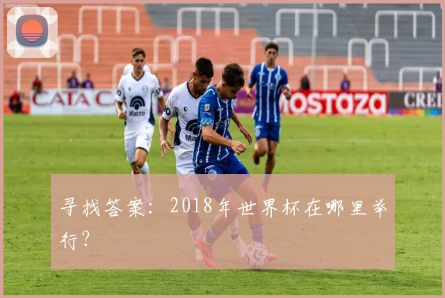 寻找答案：2018年世界杯在哪里举行？