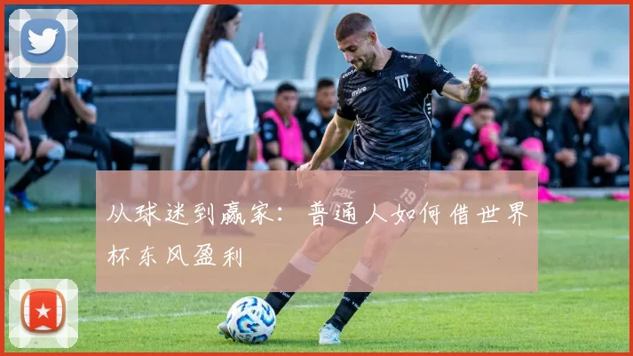 从球迷到赢家：普通人如何借世界杯东风盈利