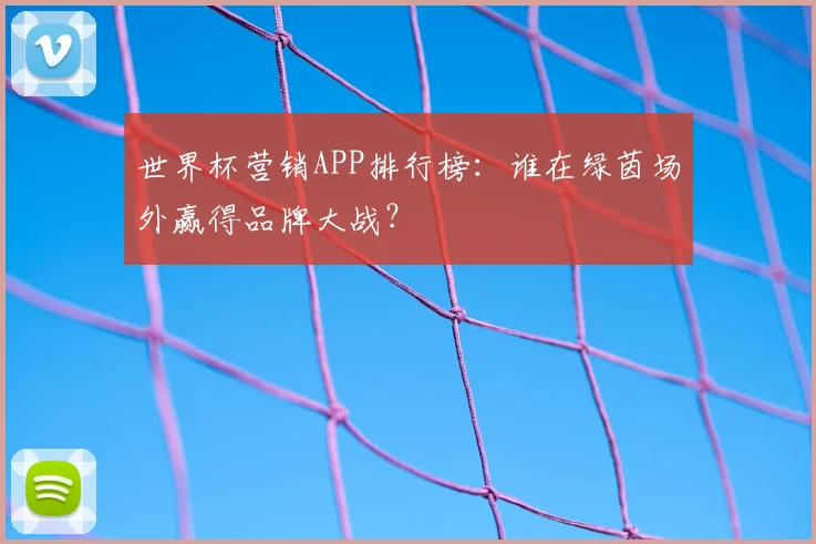 世界杯营销APP排行榜：谁在绿茵场外赢得品牌大战？