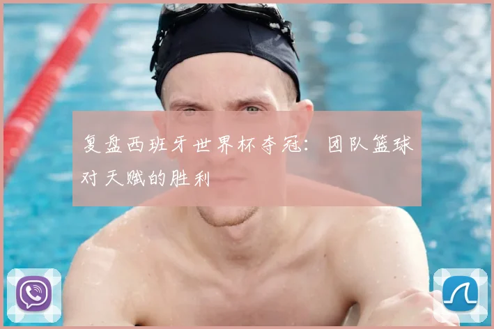 复盘西班牙世界杯夺冠:团队篮球对天赋的胜利