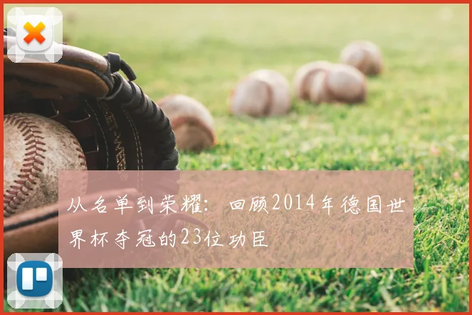 从名单到荣耀:回顾2014年德国世界杯夺冠的23位功臣