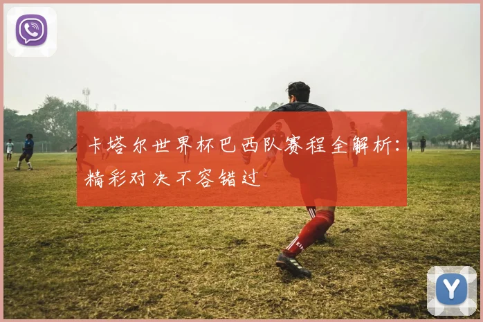 卡塔尔世界杯巴西队赛程全解析:精彩对决不容错过